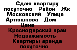 Сдаю квартиру посуточно › Район ­ Жк Московский › Улица ­ Артюшкова › Дом ­ 1 › Цена ­ 1 300 - Краснодарский край Недвижимость » Квартиры аренда посуточно   